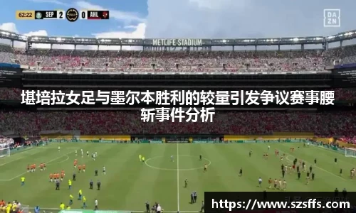 堪培拉女足与墨尔本胜利的较量引发争议赛事腰斩事件分析