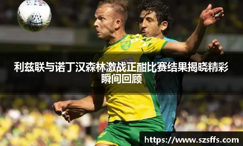 利兹联与诺丁汉森林激战正酣比赛结果揭晓精彩瞬间回顾