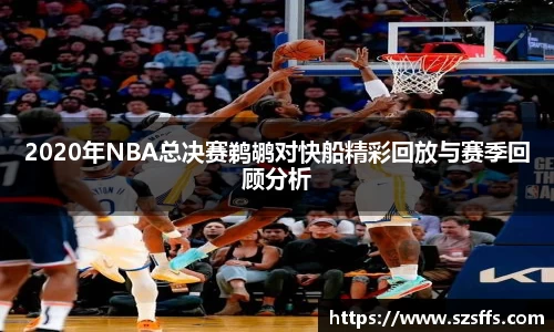 2020年NBA总决赛鹈鹕对快船精彩回放与赛季回顾分析
