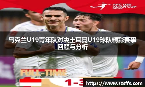 乌克兰U19青年队对决土耳其U19球队精彩赛事回顾与分析