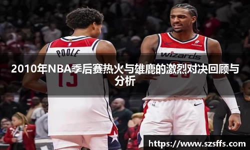 2010年NBA季后赛热火与雄鹿的激烈对决回顾与分析