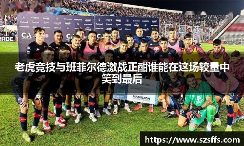 老虎竞技与班菲尔德激战正酣谁能在这场较量中笑到最后