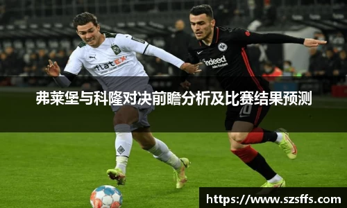弗莱堡与科隆对决前瞻分析及比赛结果预测