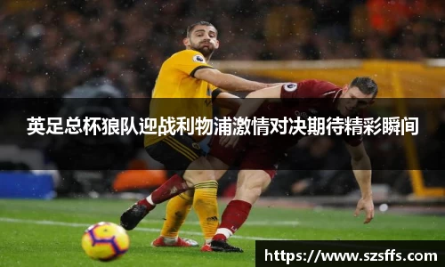 英足总杯狼队迎战利物浦激情对决期待精彩瞬间